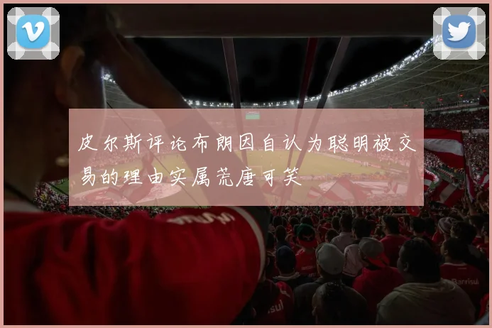 皮尔斯评论布朗因自认为聪明被交易的理由实属荒唐可笑