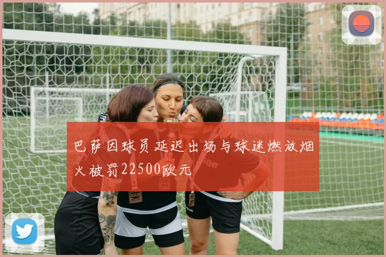 巴萨因球员延迟出场与球迷燃放烟火被罚22500欧元