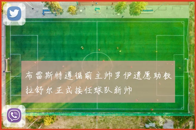 布雷斯特遵循前主帅罗伊遗愿助教拉舒尔正式接任球队新帅