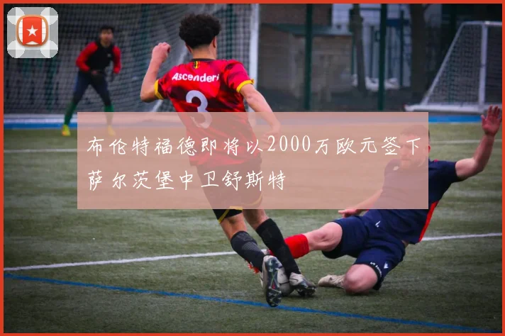 布伦特福德即将以2000万欧元签下萨尔茨堡中卫舒斯特