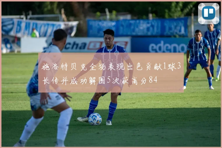 施洛特贝克全场表现出色贡献1球3长传并成功解围5次获高分84