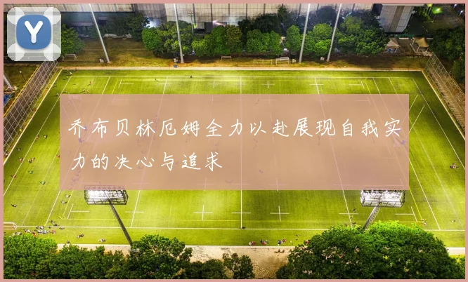 乔布贝林厄姆全力以赴展现自我实力的决心与追求