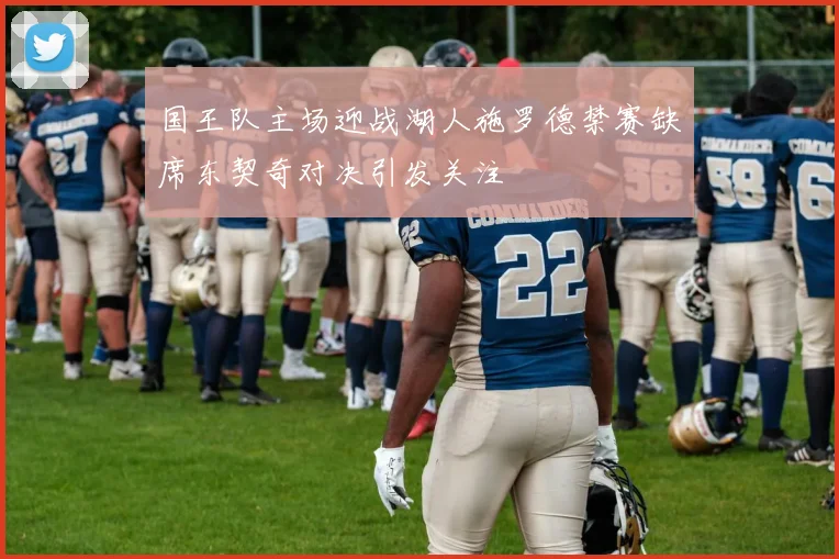 国王队主场迎战湖人施罗德禁赛缺席东契奇对决引发关注