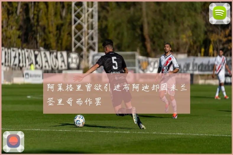 阿莱格里曾欲引进布阿迪却因米兰签里奇而作罢