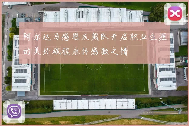 阿尔达马感恩灰熊队开启职业生涯的美好旅程永怀感激之情